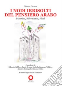 I nodi irrisolti del pensiero arabo. Palestina, Riformismo, Jihad libro di Charif Maher; De Francesco I. (cur.)