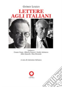 Lettere agli italiani. Lettere a Cesare Cases, Alberto Carocci, Giudo Aristarco, Aldo Zanardo, Elsa Morante libro di Lukács György; Infranca A. (cur.)