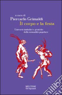 Il corpo e la festa. Universi simbolici e pratiche della sessualità popolare libro di Grimaldi P. (cur.)