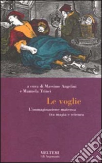 Le voglie. L'immaginazione materna tra magia e scienza libro di Trinci M. (cur.); Angelini M. (cur.)