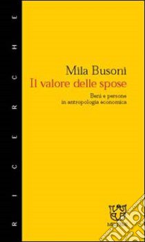 Il valore delle spose. Beni e persone in antropologia economica libro di Busoni Mila