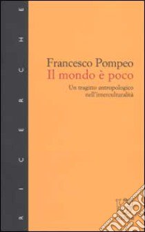 Il mondo è poco. Un tragitto antropologico nell'interculturalità libro di Pompeo Francesco