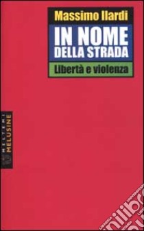 In nome della strada. Libertà e violenza libro di Ilardi Massimo