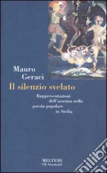 Il silenzio svelato. Rappresentazioni dell'assenza nella poesia popolare in Sicilia libro di Geraci Mauro