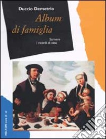 Album di famiglia. Scrivere i ricordi di casa libro di Demetrio Duccio