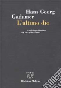 L'ultimo dio. Un dialogo filosofico con Riccardo Dottori libro di Gadamer Hans Georg