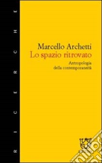 Lo spazio ritrovato. Antropologia della contemporaneità libro di Archetti Marcello