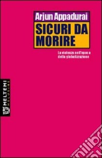 Sicuri da morire. La violenza nell'epoca della globalizzazione libro di Appadurai Arjun