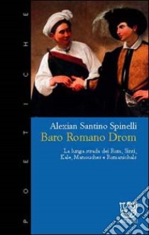 Baro romano drom. La lunga strada dei rom, sinti, kale, manouches e romanichals libro di Spinelli Alexian Santino