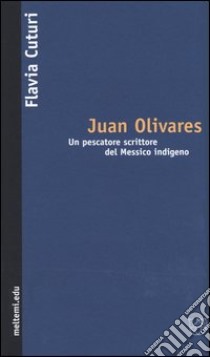 Juan Olivares. Un pescatore scrittore del Messico indigeno libro di Cuturi Flavia