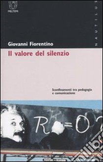 Il valore del silenzio. Sconfinamenti tra pedagogia e comunicazione libro di Fiorentino Giovanni