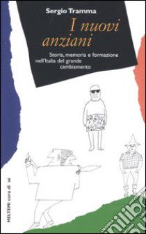 I nuovi anziani. Storia, memoria e formazione nell'Italia del grande cambiamento libro di Tramma Sergio