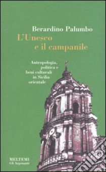 L'Unesco e il campanile. Antropologia, politica e beni culturali in Sicilia orientale libro di Palumbo Berardino