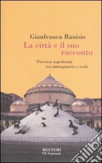 La città e il suo racconto. Percorsi napoletani tra immaginario e reale libro di Ranisio Gianfranca