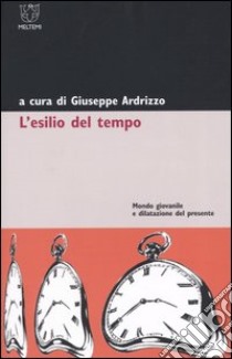 L'esilio del tempo. Mondo giovanile e dilatazione del presente libro di Ardrizzo G. (cur.)