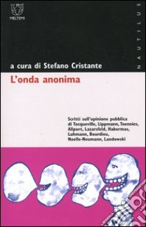 L'onda anonima. Scritti sull'opinione pubblica di Tocqueville, Lippmann, Toennies, Allport, Lazarsfeld, Habermas, Luhmann, Bourdieu, Noelle-Neumann, Landowski libro di Cristante S. (cur.)