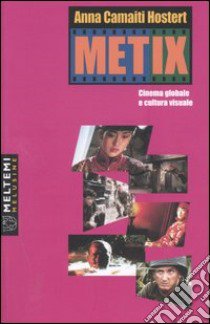 Metix. Cinema globale e cultura visuale libro di Camaiti Hostert Anna