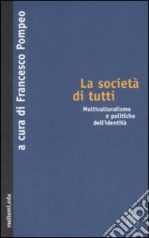 La società di tutti. Multiculturalismo e politiche dell'identità libro di Pompeo F. (cur.)