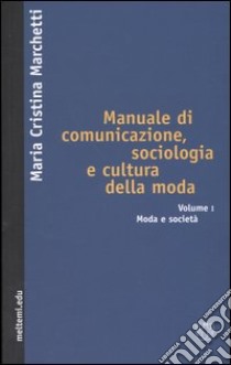 Manuale di comunicazione, sociologia e cultura della moda. Vol. 1: Moda e società libro di Marchetti M. Cristina