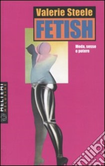 Fetish. Moda, sesso e potere libro di Steele Valerie; Barile N. (cur.)