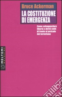 La costituzione di emergenza. Come salvaguardare libertà e diritti civili di fronte al pericolo del terrorismo libro di Ackerman Bruce; Ferrara A. (cur.)