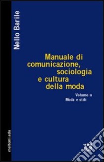 Manuale di comunicazione, sociologia e cultura della moda. Vol. 2: Moda e stili libro di Barile Nello