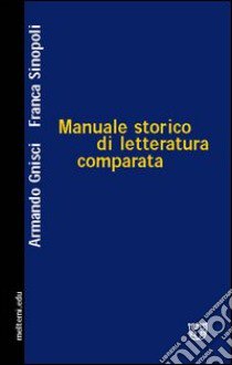 Manuale storico di letteratura comparata libro di Gnisci Armando; Sinopoli Franca