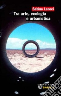 Tra arte, ecologia e urbanistica libro di Lenoci Sabina
