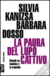 La paura del lupo cattivo. Quando un bambino è in ospedale libro di Kanizsa Silvia; Dosso Barbara