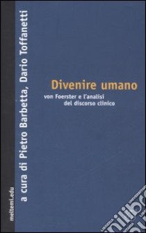 Divenire umano. Von Foerster e l'analisi del discorso clinico libro di Barbetta P. (cur.); Toffanetti D. (cur.)