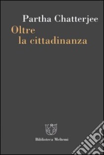 Oltre la cittadinanza. La politica dei governati libro di Chatterjee Partha; Mezzadra S. (cur.)