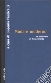 Moda e moderno. Dal Medioevo al Rinascimento libro di Paulicelli E. (cur.)