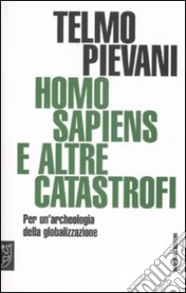 Homo sapiens e altre catastrofi. Per una archeologia della globalizzazione libro di Pievani Telmo