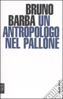Un antropologo nel pallone libro di Barba Bruno