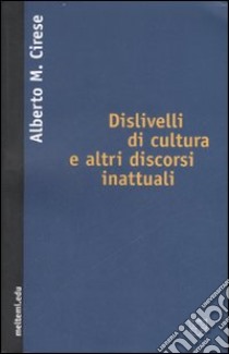 Dislivelli di cultura e altri discorsi inattuali libro di Cirese Alberto Mario