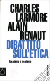 Dibattito sull'etica. Idealismo o realismo libro di Larmore Charles E.; Renaut Alain