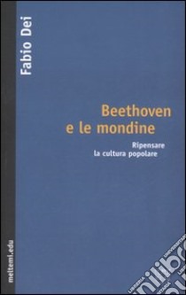 Beethoven e le mondine. Ripensare la cultura popolare libro di Dei Fabio