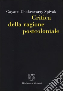 Critica della ragione postcoloniale. Verso una storia del presente in dissolvenza libro di Spivak Gayatri Chakravorty; Calefato P. (cur.)