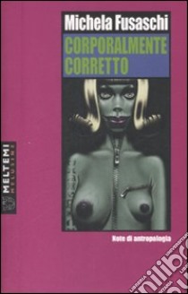 Corporalmente corretto. Note di antropologia libro di Fusaschi Michela