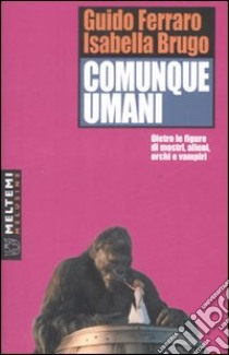 Comunque umani. Storie di mostri, alieni, orchi e vampiri: un'analisi semioantropologica libro di Ferraro Guido; Brugo Isabella