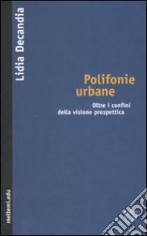 Polifonie urbane. Oltre i confini della visione prospettica libro di Decandia Lidia