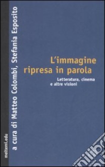 L'immagine ripresa in parola. Letteratura, cinema e altre visioni libro di Colombi M. (cur.); Esposito S. (cur.)