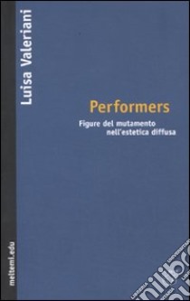 Performers. Figure del mutamento nell'estetica diffusa libro di Valeriani Luisa