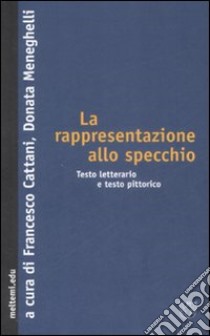 La rappresentazione allo specchio. Testo letterario e testo pittorico libro di Cattani F. (cur.); Meneghelli D. (cur.)