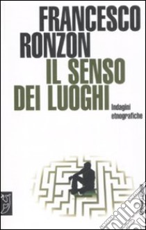 Il senso dei luoghi. Indagini etnografiche libro di Ronzon Francesco