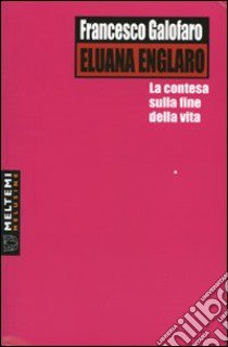 Eluana Englaro. La contesa sulla fine della vita libro di Galofaro Francesco