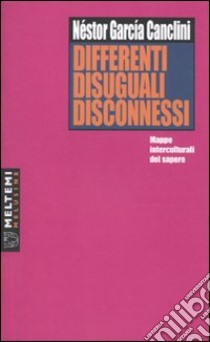 Differenti, disuguali, disconnessi. Mappe interculturali del sapere libro di García Canclini Néstor