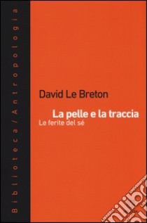 La pelle e la traccia. Le ferite del sé libro di Le Breton David