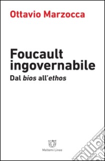 Foucault ingovernabile. Dal «bios» all'«ethos» libro di Marzocca Ottavio