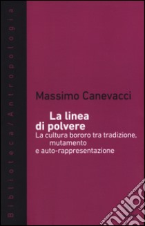 La linea di polvere. La cultura bororo tra mutamento e auto-rappresentazione libro di Canevacci Massimo